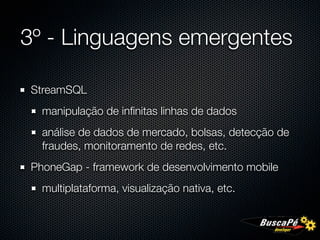 3º - Linguagens emergentes

StreamSQL
  manipulação de inﬁnitas linhas de dados
  análise de dados de mercado, bolsas, detecção de
  fraudes, monitoramento de redes, etc.
PhoneGap - framework de desenvolvimento mobile
  multiplataforma, visualização nativa, etc.
 