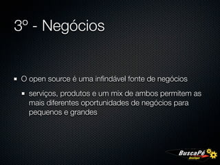 3º - Negócios


 O open source é uma inﬁndável fonte de negócios
   serviços, produtos e um mix de ambos permitem as
   mais diferentes oportunidades de negócios para
   pequenos e grandes
 