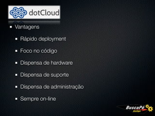 Vantagens

 Rápido deployment

 Foco no código

 Dispensa de hardware

 Dispensa de suporte

 Dispensa de administração

 Sempre on-line
 
