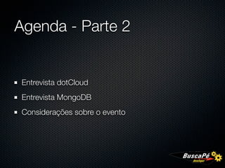 Agenda - Parte 2


 Entrevista dotCloud
 Entrevista MongoDB
 Considerações sobre o evento
 
