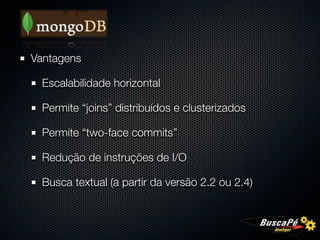 Vantagens

 Escalabilidade horizontal

 Permite “joins” distribuídos e clusterizados

 Permite “two-face commits”

 Redução de instruções de I/O

 Busca textual (a partir da versão 2.2 ou 2.4)
 