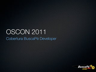 OSCON 2011
Cobertura BuscaPé Developer
 