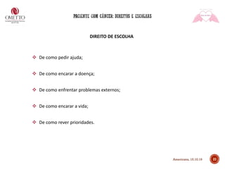 DIREITO DE ESCOLHA
❖ De como pedir ajuda;
❖ De como encarar a doença;
❖ De como enfrentar problemas externos;
❖ De como encarar a vida;
❖ De como rever prioridades.
21Americana, 15.10.19
 