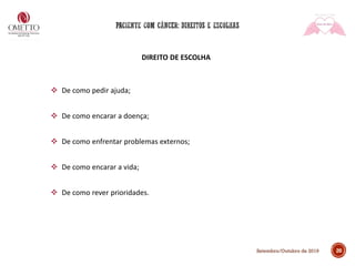 DIREITO DE ESCOLHA
❖ De como pedir ajuda;
❖ De como encarar a doença;
❖ De como enfrentar problemas externos;
❖ De como encarar a vida;
❖ De como rever prioridades.
20Setembro/Outubro de 2019
 