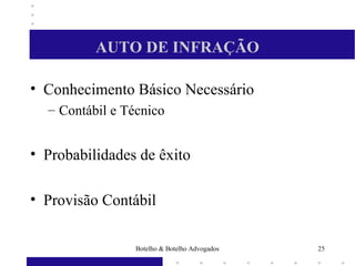 AUTO DE INFRAÇÃO
• Conhecimento Básico Necessário
– Contábil e Técnico
• Probabilidades de êxito
• Provisão Contábil
25Botelho & Botelho Advogados
 