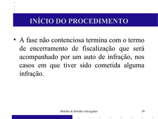 INÍCIO DO PROCEDIMENTO
• A fase não contenciosa termina com o termo
de encerramento de fiscalização que será
acompanhado por um auto de infração, nos
casos em que tiver sido cometida alguma
infração.
30Botelho & Botelho Advogados
 