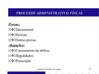PROCESSO ADMINISTRATIVO FISCAL
Provas:
Documental
Pericial
Outras provas
Alegações:
Cerceamento de defesa
Ilegalidades
Prescrição
39Botelho & Botelho Advogados
 
