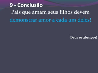 9 - Conclusão
Pais que amam seus filhos devem
demonstrar amor a cada um deles!
Deus os abençoe!
 