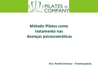 Método Pilates como
tratamento nas
doenças psicossomáticas
Dra. Pamela Fonseca - Fisioterapeuta
 