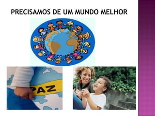 PRECISAMOS DE UM MUNDO MELHOR
 