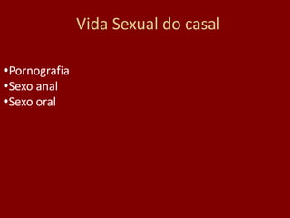 Vida Sexual do casal
Pornografia
Sexo anal
Sexo oral
 