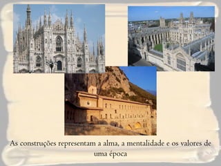 As construções representam a alma, a mentalidade e os valores de uma época 