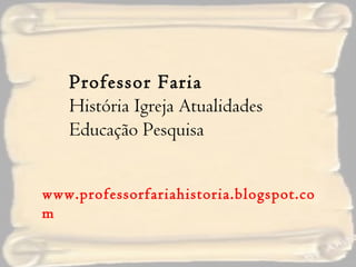 Professor Faria  História Igreja Atualidades  Educação Pesquisa www.professorfariahistoria.blogspot.com 