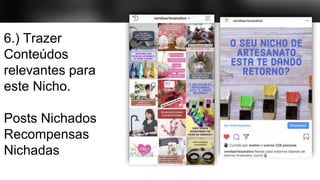 6.) Trazer
Conteúdos
relevantes para
este Nicho.
Posts Nichados
Recompensas
Nichadas
 