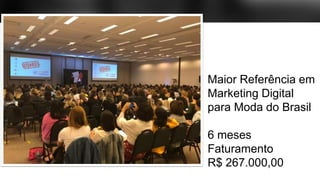 Maior Referência em
Marketing Digital
para Moda do Brasil
6 meses
Faturamento
R$ 267.000,00
 