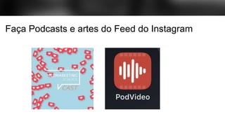 Faça Podcasts e artes do Feed do Instagram
 