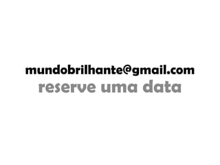 mundobrilhante@gmail.com
reserve uma data
 