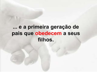 ... e a primeira geração de
pais que obedecem a seus
filhos.
 