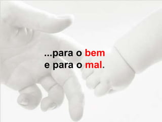 ...para o bem
e para o mal.
 