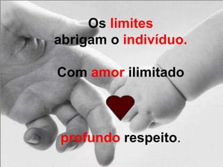 Os limites
abrigam o indivíduo.
Com amor ilimitado
e
profundo respeito.
 
