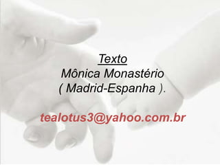 Texto
Mônica Monastério
( Madrid-Espanha ).
tealotus3@yahoo.com.br
 