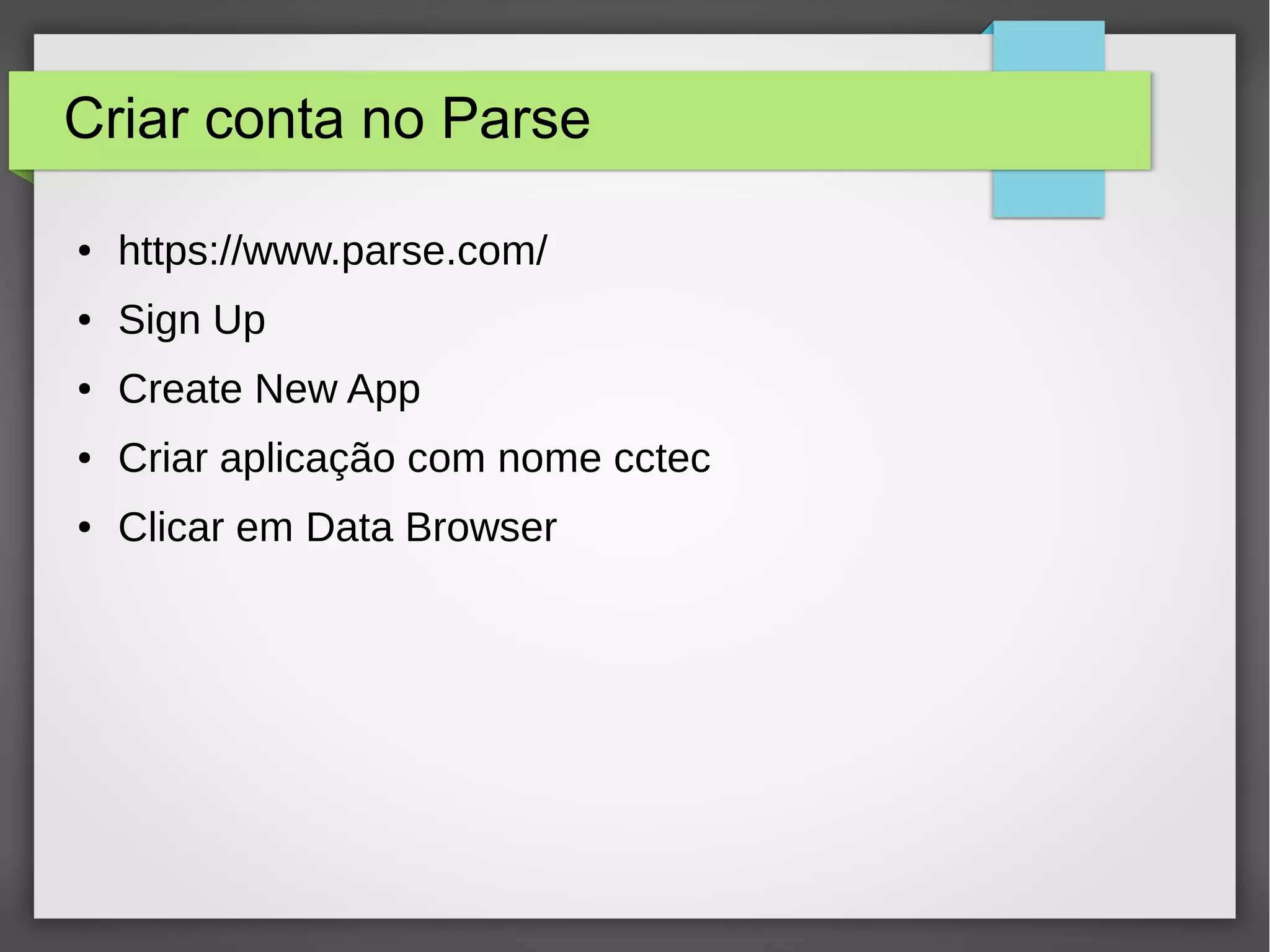 Criar conta no Parse 
● https://www.parse.com/ 
● Sign Up 
● Create New App 
● Criar aplicação com nome cctec 
● Clicar em Data Browser 
 