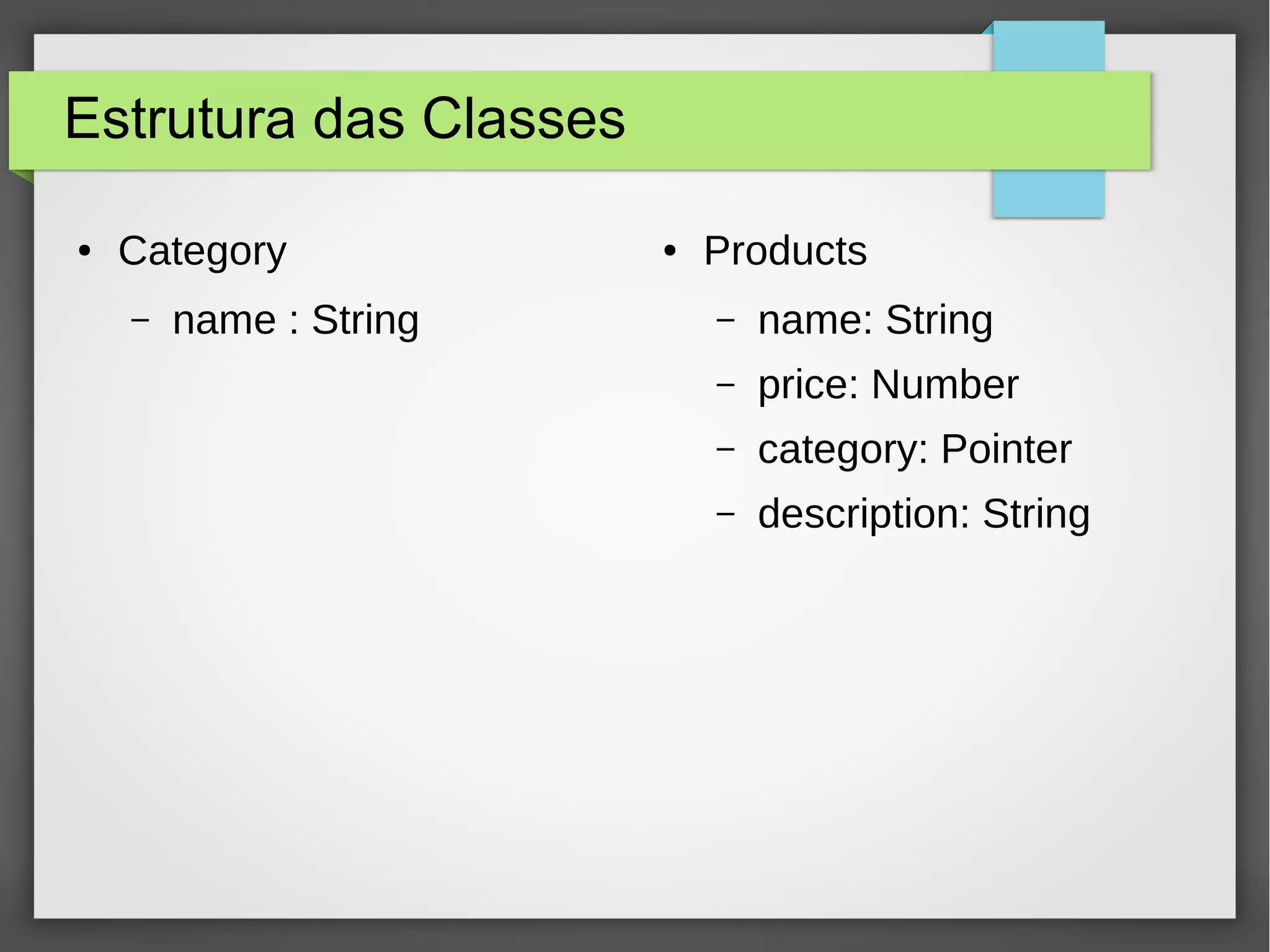 Estrutura das Classes 
● Category 
– name : String 
● Products 
– name: String 
– price: Number 
– category: Pointer 
– description: String 
 
