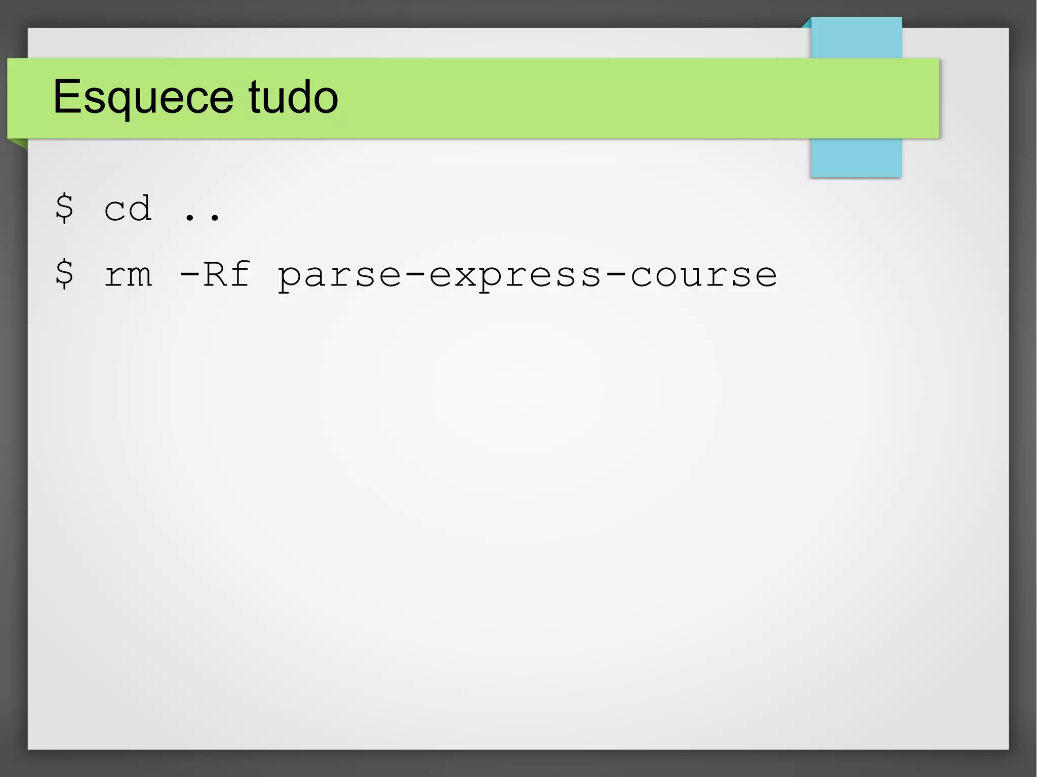 Esquece tudo 
$ cd .. 
$ rm -Rf parse-express-course 
 