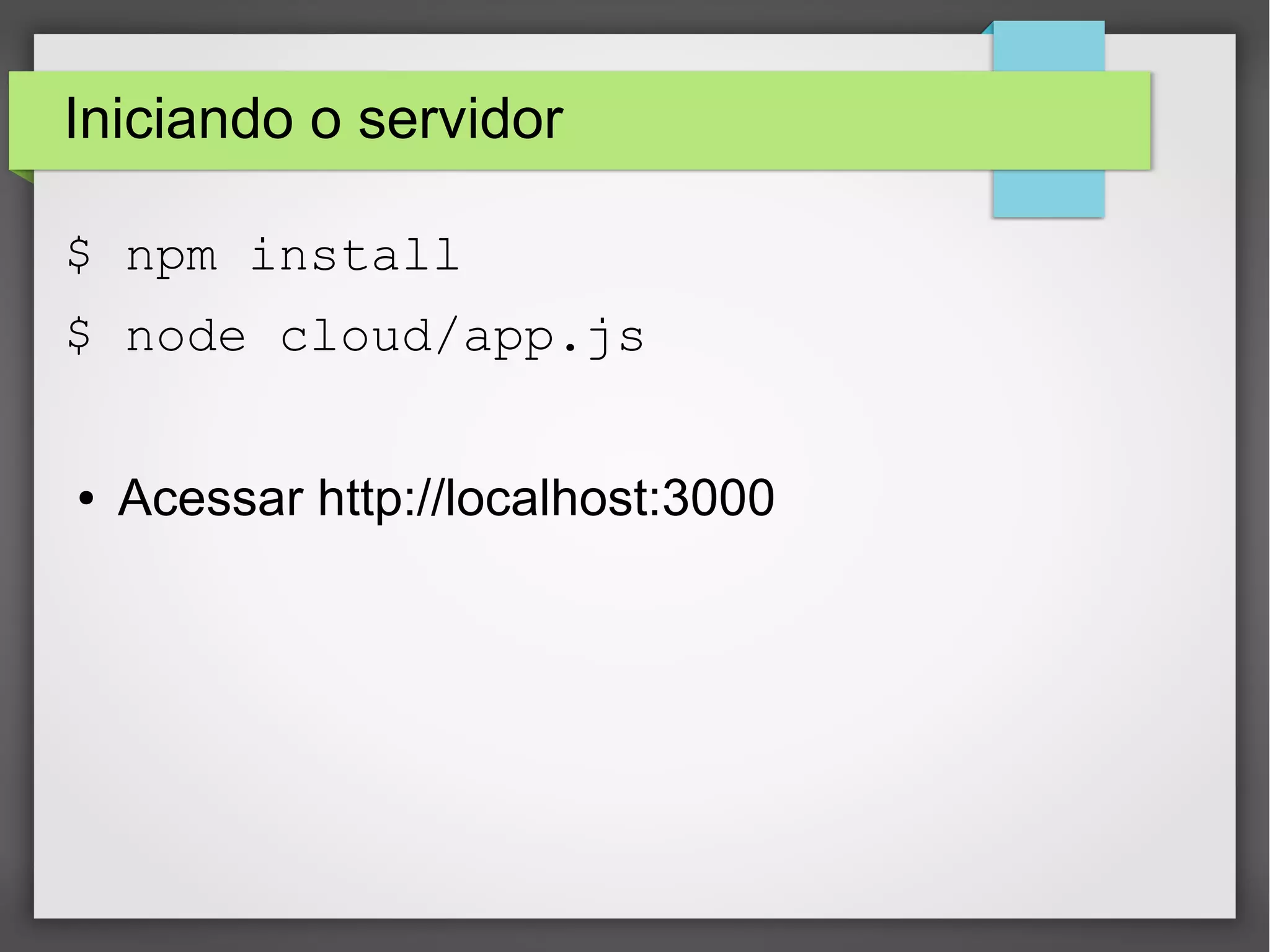 Iniciando o servidor 
$ npm install 
$ node cloud/app.js 
● Acessar http://localhost:3000 
 