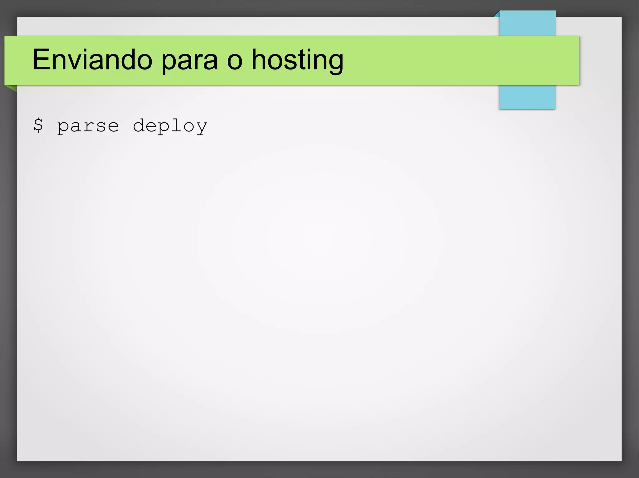Enviando para o hosting 
$ parse deploy 
 