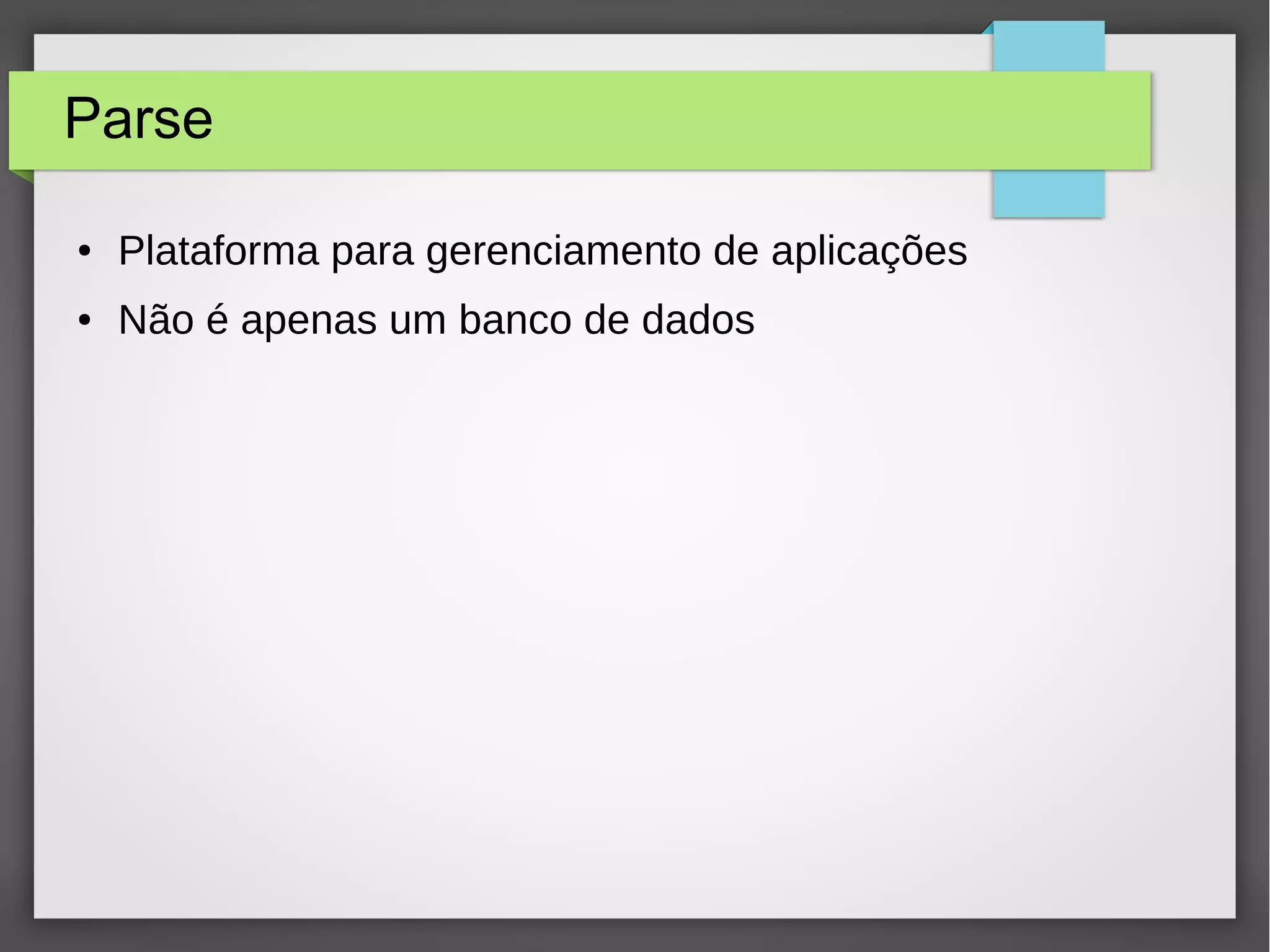 Parse 
● Plataforma para gerenciamento de aplicações 
● Não é apenas um banco de dados 
 