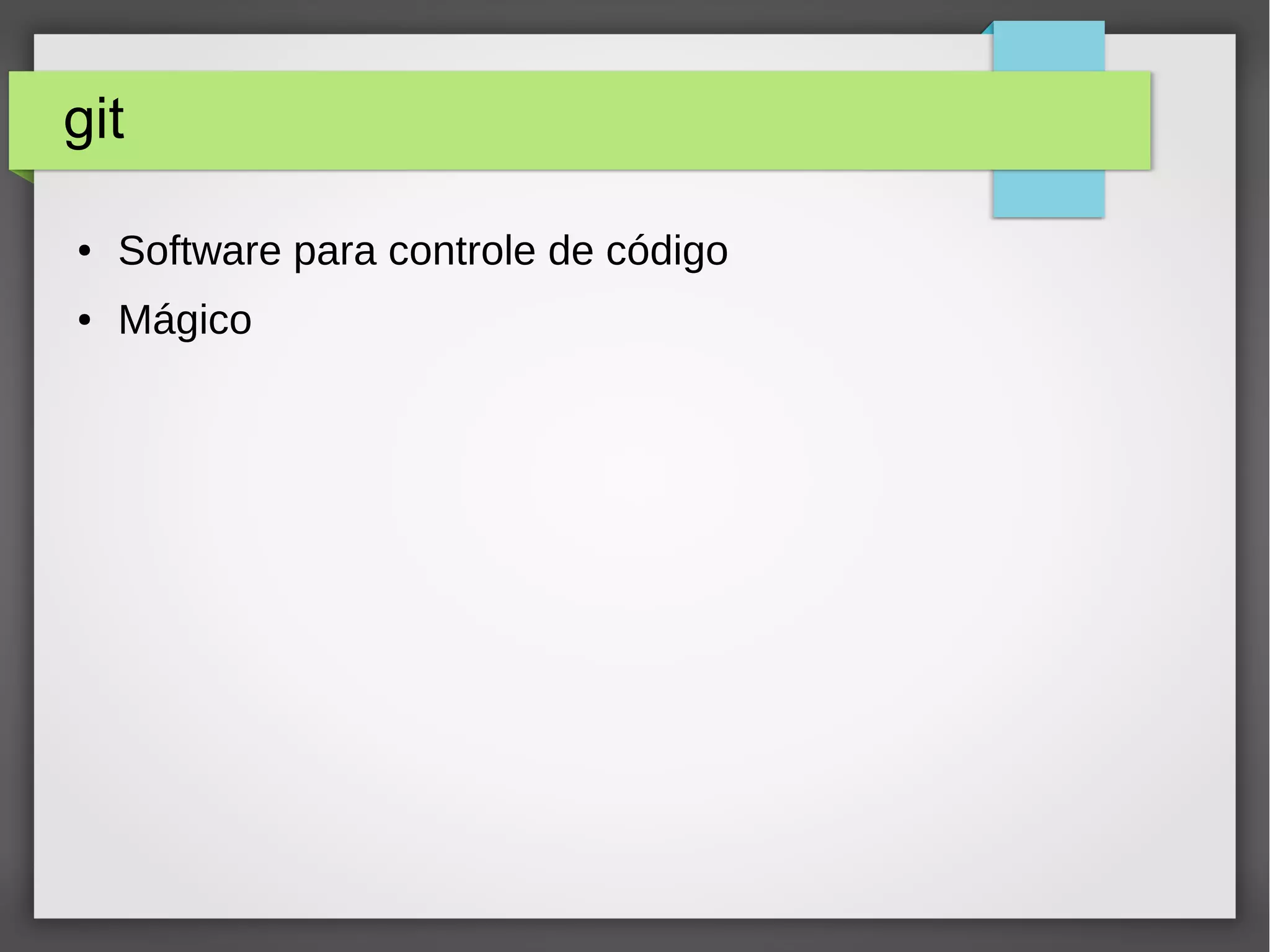 git 
● Software para controle de código 
● Mágico 
 