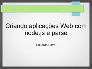 Criando aplicações Web com 
node.js e parse 
Eduardo Pittol 
 