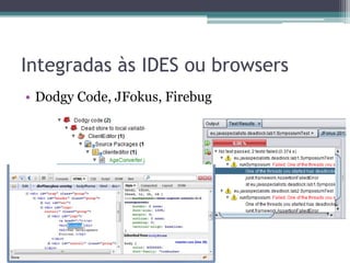 Integradas às IDES ou browsers 
•Dodgy Code, JFokus, Firebug  