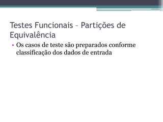 Testes Funcionais – Partições de Equivalência 
•Os casos de teste são preparados conforme classificação dos dados de entrada 
 