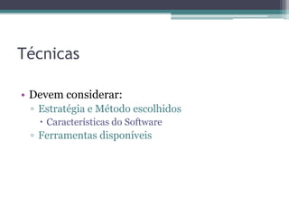 Técnicas 
•Devem considerar: 
▫Estratégia e Método escolhidos 
Características do Software 
▫Ferramentas disponíveis  