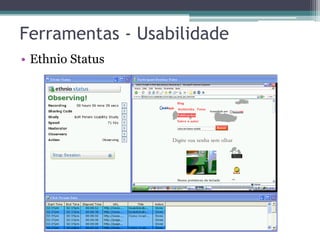 Ferramentas - Usabilidade 
•Ethnio Status  