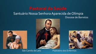 Pastoral da Saúde
Santuário Nossa Senhora Aparecida de Olímpia
Diocese de Barretos
São Camilo de Lelis Padroeiro dos Enfermos
 