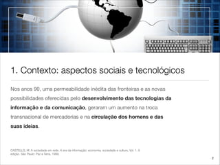 1. Contexto: aspectos sociais e tecnológicos
Nos anos 90, uma permeabilidade inédita das fronteiras e as novas
possibilida...