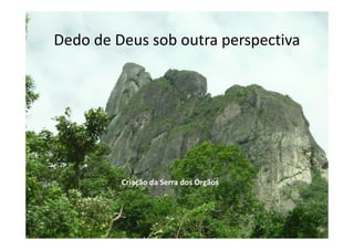 Dedo de Deus sob outra perspectiva
Criação da Serra dos Órgãos
 