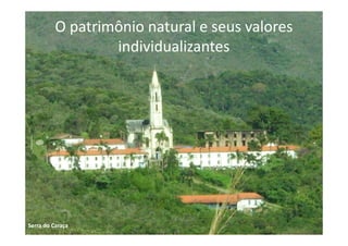 O patrimônio natural e seus valores
individualizantes
Serra do Caraça
 