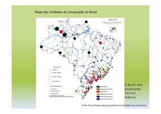 Fonte: http://mapas.ibge.gov.br/tematicos/unidades-de-conservacao
Mapa das Unidades de Consevação no Brasil
O Brasil tem
atualmente
313 Ucs
federais
 