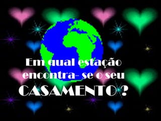 Em qual estação encontra- se o seu  CASAMENTO ? 