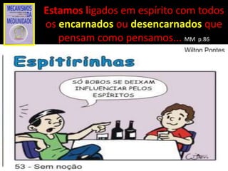 Estamos ligados em espírito com todos
os encarnados ou desencarnados que
pensam como pensamos... MM p.86
 