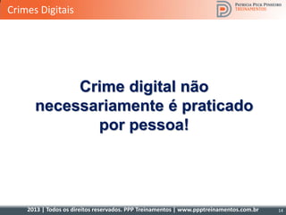 2013 | Todos os direitos reservados. PPP Treinamentos | www.ppptreinamentos.com.br 14
Crime digital não
necessariamente é praticado
por pessoa!
Crimes Digitais
 