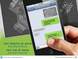 2013 | Todos os direitos reservados. PPP Treinamentos | www.ppptreinamentos.com.br
Não importa de quem
é o dispositivo,
Mas sim de quem
é a informação
Todos os direitos reservadosSiga Twitter: @patriciapeckadv | 34
 