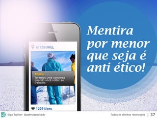 2013 | Todos os direitos reservados. PPP Treinamentos | www.ppptreinamentos.com.br 37
Mentira
por menor
que seja é
anti ético!
Todos os direitos reservadosSiga Twitter: @patriciapeckadv | 37
Teremos uma conversa
quando você voltar ao
trabalho
Chefe:
 