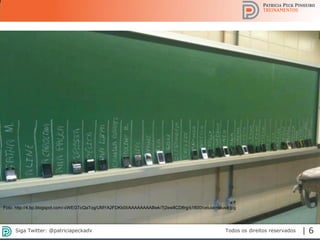 2013 | Todos os direitos reservados. PPP Treinamentos | www.ppptreinamentos.com.br 6
Foto: http://4.bp.blogspot.com/-cWEGTcQaTog/UMYA2FDKb0I/AAAAAAAABwk/7j2ew8CD8rg/s1600/celular+lousa.jpg
Todos os direitos reservadosSiga Twitter: @patriciapeckadv | 6
 
