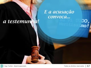 2013 | Todos os direitos reservados. PPP Treinamentos | www.ppptreinamentos.com.br
E a acusação
convoca...
a testemunha!
Todos os direitos reservadosSiga Twitter: @patriciapeckadv | 67
 