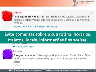 2013 | Todos os direitos reservados. PPP Treinamentos | www.ppptreinamentos.com.br 7
Evite comentar sobre a sua rotina: horários,
trajetos, locais, informações financeiras.
 